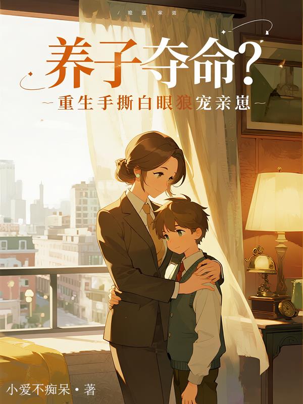 养子夺命重生手撕白眼狼宠亲崽