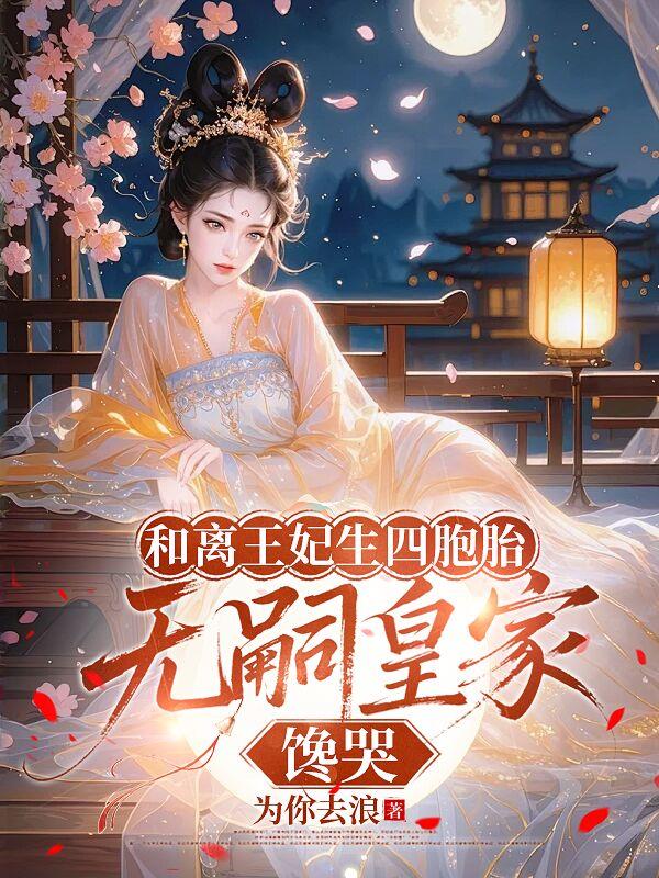 和离王妃生四胞胎无嗣皇家馋哭